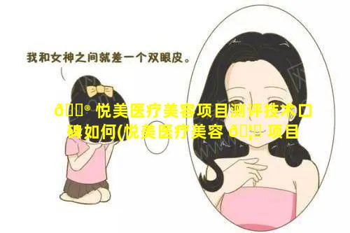 💮 悦美医疗美容项目测评技术口碑如何(悦美医疗美容 🦍 项目测评技术口碑如何啊)